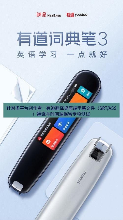 有道词典 针对多平台创作者：有道翻译桌面端字幕文件（SRT/ASS）翻译与时间轴保留专项测试