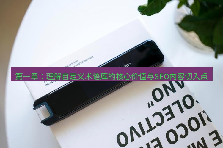 有道词典 第一章：理解自定义术语库的核心价值与SEO内容切入点
