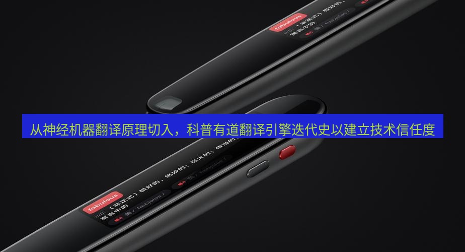 有道词典 从神经机器翻译原理切入，科普有道翻译引擎迭代史以建立技术信任度