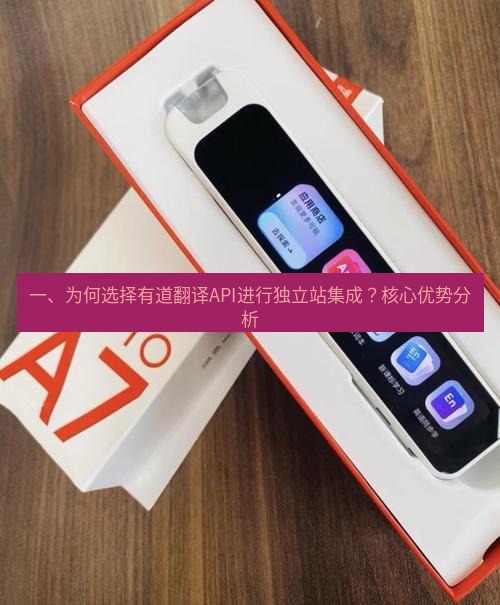有道词典 一、为何选择有道翻译API进行独立站集成？核心优势分析