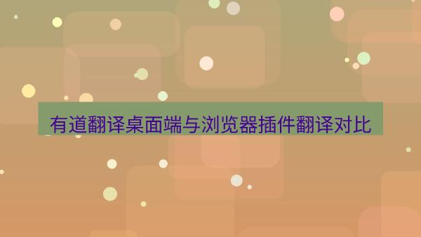 有道翻译桌面端与浏览器插件翻译对比