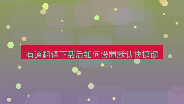 有道翻译下载后如何设置默认快捷键