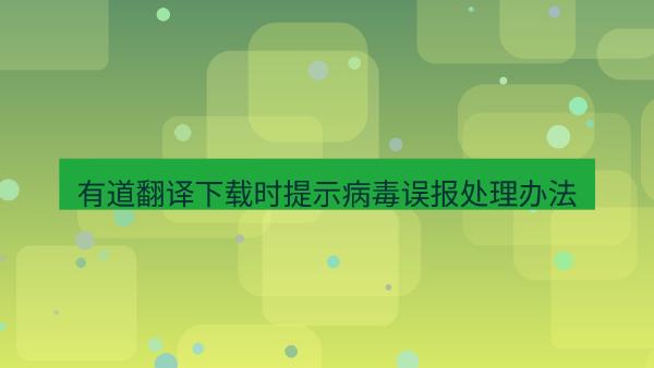 有道翻译下载时提示病毒误报处理办法