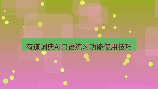 有道词典AI口语练习功能使用技巧