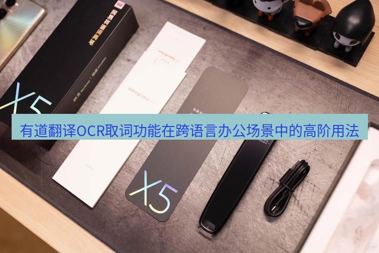 有道词典 有道翻译OCR取词功能在跨语言办公场景中的高阶用法