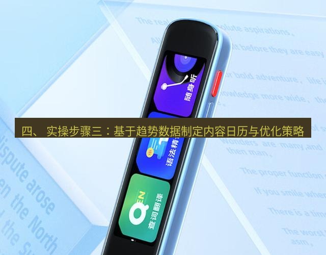 有道词典 四、 实操步骤三：基于趋势数据制定内容日历与优化策略
