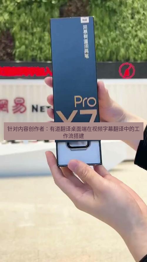 有道词典 针对内容创作者：有道翻译桌面端在视频字幕翻译中的工作流搭建